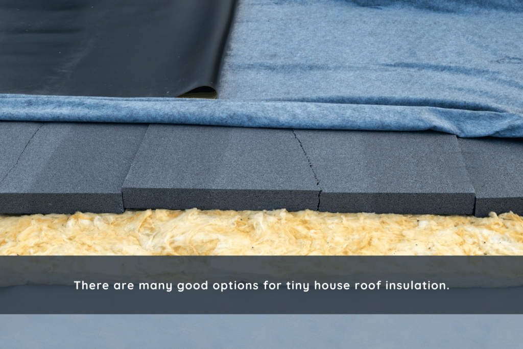 There are many good options for tiny house roof insulation